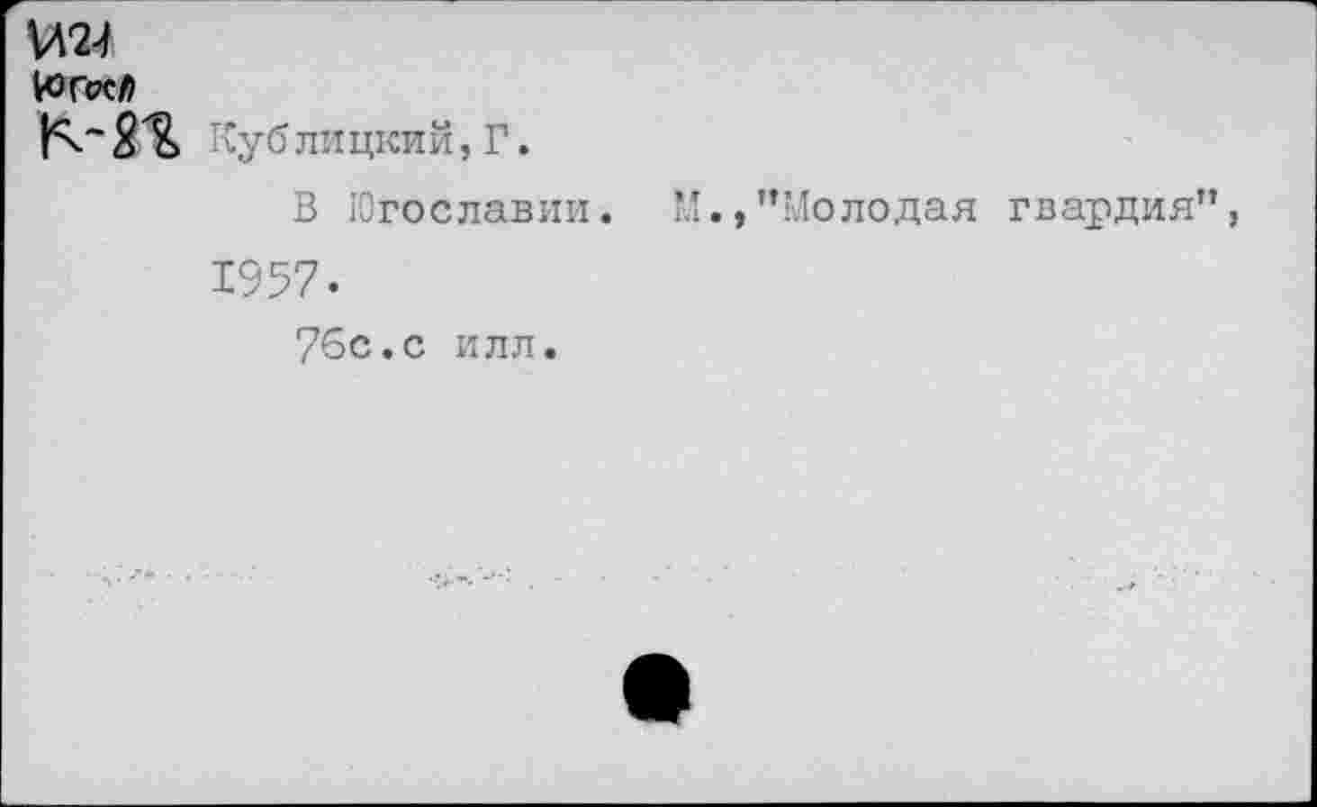 ﻿ЮГссй
Куб ли цкий, Г.
В Югославии.
1957.
76с.с илл.
И., ’’Молодая гвардия”,